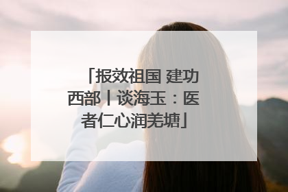 报效祖国 建功西部丨谈海玉：医者仁心润羌塘