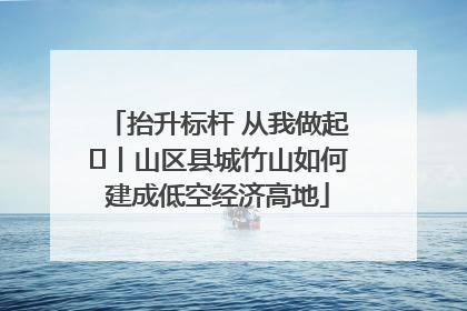 抬升标杆 从我做起⑭丨山区县城竹山如何建成低空经济高地