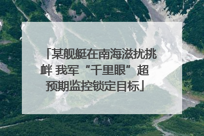 某舰艇在南海滋扰挑衅 我军“千里眼”超预期监控锁定目标