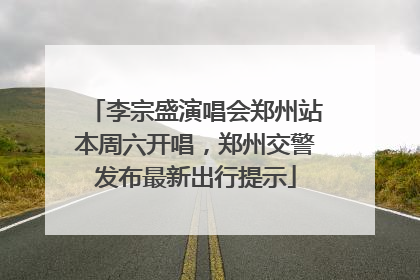 李宗盛演唱会郑州站本周六开唱，郑州交警发布最新出行提示