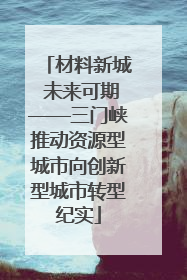 材料新城 未来可期——三门峡推动资源型城市向创新型城市转型纪实