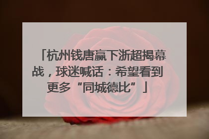 杭州钱唐赢下浙超揭幕战，球迷喊话：希望看到更多“同城德比”