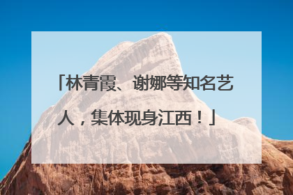 林青霞、谢娜等知名艺人，集体现身江西！
