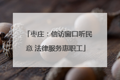 枣庄：信访窗口听民意 法律服务惠职工