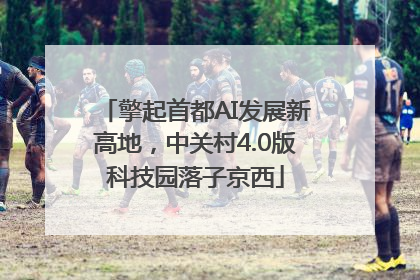 擎起首都AI发展新高地，中关村4.0版科技园落子京西