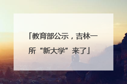 教育部公示，吉林一所“新大学”来了