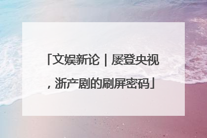 文娱新论｜屡登央视，浙产剧的刷屏密码