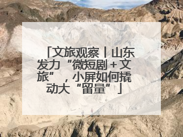 文旅观察丨山东发力“微短剧＋文旅”，小屏如何撬动大“留量”