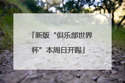 新版“俱乐部世界杯”本周日开踢