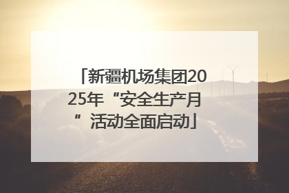新疆机场集团2025年“安全生产月”活动全面启动