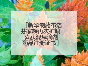 新华制药布洛芬家族再次扩编 喜获混悬滴剂药品注册证书