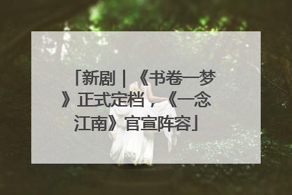新剧｜《书卷一梦》正式定档，《一念江南》官宣阵容