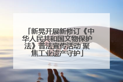 新晃开展新修订《中华人民共和国文物保护法》普法宣传活动 聚焦工业遗产守护