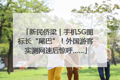 新民侨梁｜手机5G图标长“尾巴”！外国游客实测网速后惊呼……