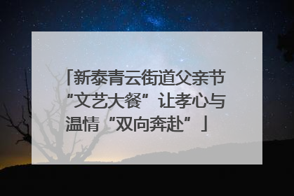 新泰青云街道父亲节“文艺大餐”让孝心与温情“双向奔赴”