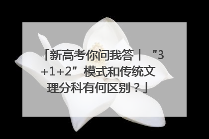 新高考你问我答丨“3+1+2”模式和传统文理分科有何区别？
