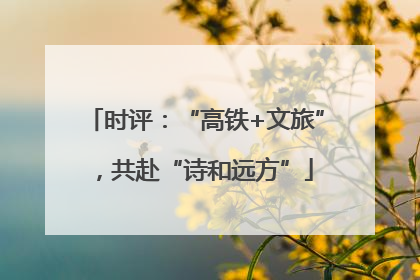 时评：“高铁+文旅”，共赴“诗和远方”