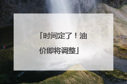 时间定了！油价即将调整