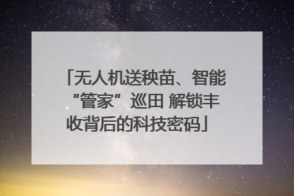 无人机送秧苗、智能“管家”巡田 解锁丰收背后的科技密码