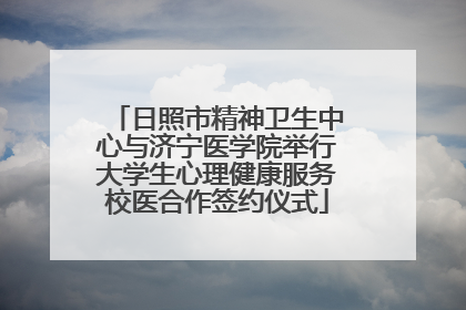 日照市精神卫生中心与济宁医学院举行大学生心理健康服务校医合作签约仪式