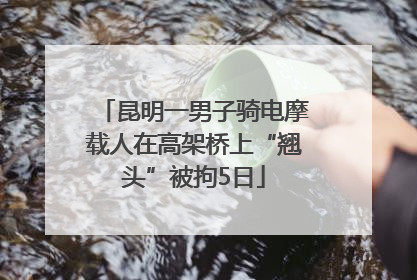 昆明一男子骑电摩载人在高架桥上“翘头”被拘5日