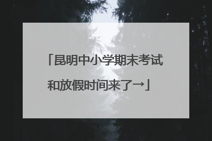 昆明中小学期末考试和放假时间来了→