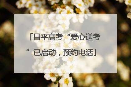 昌平高考“爱心送考”已启动，预约电话