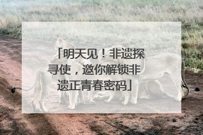 明天见！非遗探寻使，邀你解锁非遗正青春密码