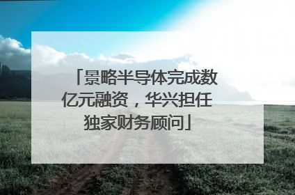 景略半导体完成数亿元融资，华兴担任独家财务顾问
