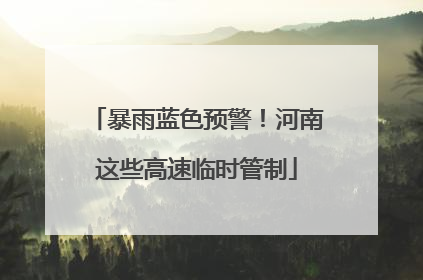 暴雨蓝色预警！河南这些高速临时管制
