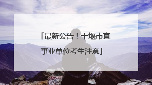 最新公告！十堰市直事业单位考生注意