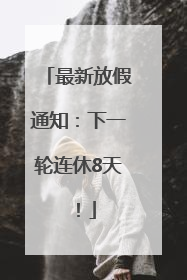 最新放假通知：下一轮连休8天！