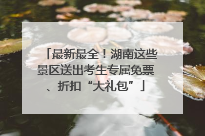 最新最全！湖南这些景区送出考生专属免票、折扣“大礼包”