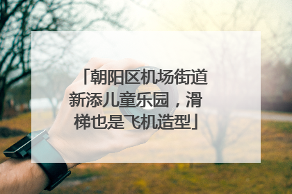 朝阳区机场街道新添儿童乐园，滑梯也是飞机造型