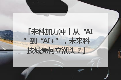 未科加力冲丨从“AI”到“AI+”，未来科技城凭何立潮头？