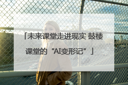 未来课堂走进现实 鼓楼课堂的“AI变形记”