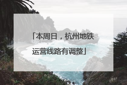 本周日，杭州地铁运营线路有调整