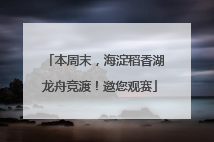 本周末，海淀稻香湖龙舟竞渡！邀您观赛