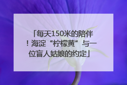每天150米的陪伴！海淀“柠檬黄”与一位盲人姑娘的约定