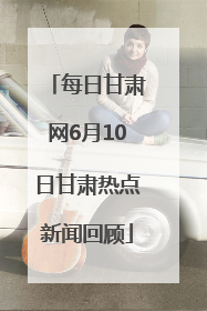 每日甘肃网6月10日甘肃热点新闻回顾