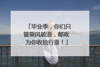 毕业季，你们只管乘风破浪，邮政为你收拾行囊！
