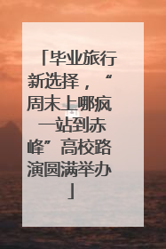 毕业旅行新选择，“周末上哪疯 一站到赤峰”高校路演圆满举办