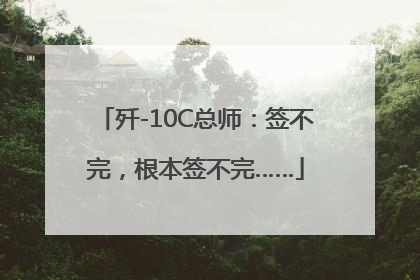 歼-10C总师：签不完，根本签不完……