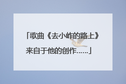歌曲《去小岞的路上》来自于他的创作……