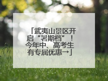 武夷山景区开启“暑期档”！今年中、高考生有专属优惠→