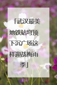 武汉最美地铁站穹顶下沉广场这样迎战梅雨季
