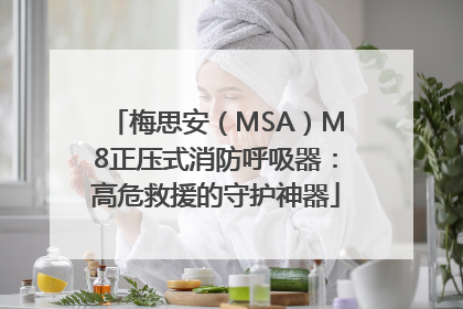 梅思安（MSA）M8正压式消防呼吸器：高危救援的守护神器