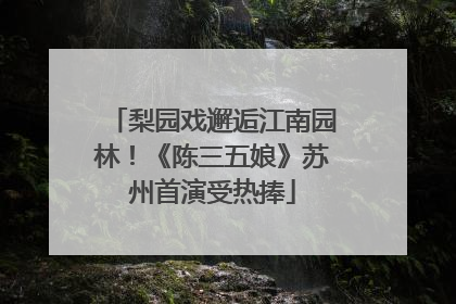 梨园戏邂逅江南园林！《陈三五娘》苏州首演受热捧