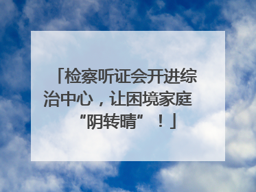 检察听证会开进综治中心，让困境家庭“阴转晴”！
