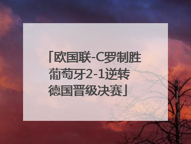 欧国联-C罗制胜 葡萄牙2-1逆转德国晋级决赛